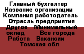 Главный бухгалтер › Название организации ­ Компания-работодатель › Отрасль предприятия ­ Другое › Минимальный оклад ­ 1 - Все города Работа » Вакансии   . Томская обл.